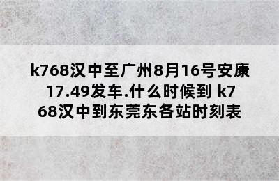 k768汉中至广州8月16号安康17.49发车.什么时候到 k768汉中到东莞东各站时刻表